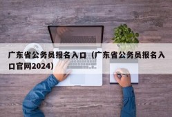 广东省公务员报名入口（广东省公务员报名入口官网2024）