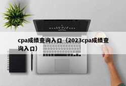 cpa成绩查询入口（2023cpa成绩查询入口）