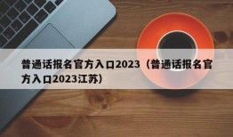 普通话报名官方入口2023（普通话报名官方入口2023江苏）