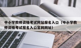 中小学教师资格考试网站报名入口（中小学教师资格考试报名入口官网网址）