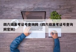 四六级准考证号查询网（四六级准考证号查询网官网）