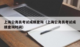 上海公务员考试成绩查询（上海公务员考试成绩查询时间）