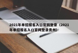 2021年单招报名入口官网登录（2021年单招报名入口官网登录贵州）