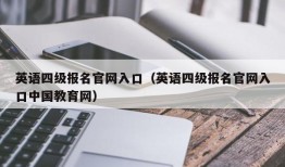 英语四级报名官网入口（英语四级报名官网入口中国教育网）