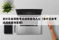 会计从业资格考试成绩查询入口（会计从业考试成绩查询官网）