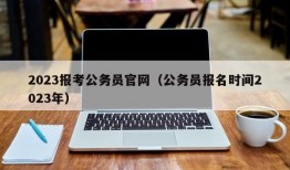 2023报考公务员官网（公务员报名时间2023年）