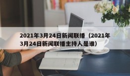 2021年3月24日新闻联播（2021年3月24日新闻联播主持人是谁）