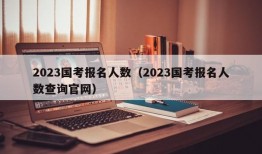 2023国考报名人数（2023国考报名人数查询官网）