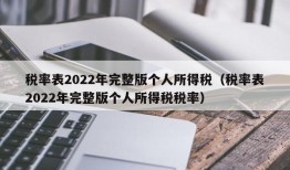 税率表2022年完整版个人所得税（税率表2022年完整版个人所得税税率）