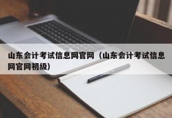 山东会计考试信息网官网（山东会计考试信息网官网初级）