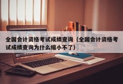 全国会计资格考试成绩查询（全国会计资格考试成绩查询为什么缩小不了）