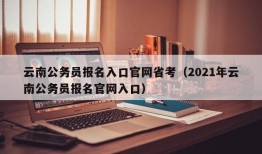 云南公务员报名入口官网省考（2021年云南公务员报名官网入口）