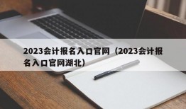 2023会计报名入口官网（2023会计报名入口官网湖北）