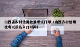 山西省农村信用社准考证打印（山西农村信用社考试报名入口时间）