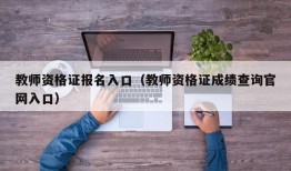 教师资格证报名入口（教师资格证成绩查询官网入口）