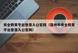 安全教育平台登录入口官网（宿州市安全教育平台登录入口官网）