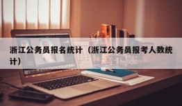 浙江公务员报名统计（浙江公务员报考人数统计）