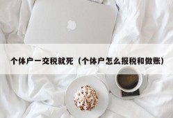 个体户一交税就死（个体户怎么报税和做账）