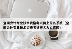 全国会计专业技术资格考试网上报名系统（全国会计专业技术资格考试报名入口官网）