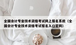 全国会计专业技术资格考试网上报名系统（全国会计专业技术资格考试报名入口官网）