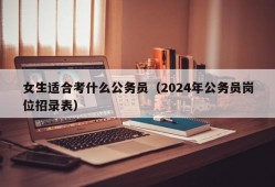 女生适合考什么公务员（2024年公务员岗位招录表）