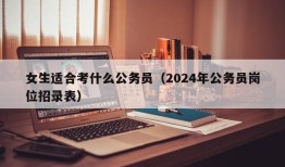 女生适合考什么公务员（2024年公务员岗位招录表）