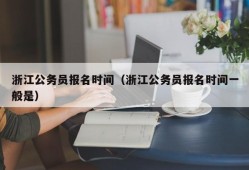 浙江公务员报名时间（浙江公务员报名时间一般是）