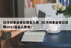 红河州事业单位报名人数（红河州事业单位招聘2021报名人数表）