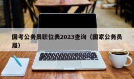 国考公务员职位表2023查询（国家公务员局）