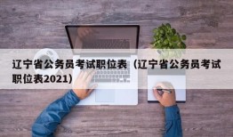 辽宁省公务员考试职位表（辽宁省公务员考试职位表2021）