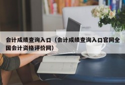 会计成绩查询入口（会计成绩查询入口官网全国会计资格评价网）