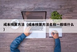 成本核算方法（成本核算方法名称一般填什么）