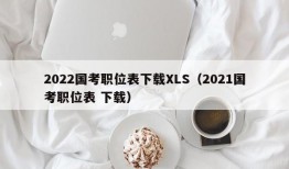 2022国考职位表下载XLS（2021国考职位表 下载）