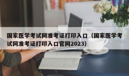 国家医学考试网准考证打印入口（国家医学考试网准考证打印入口官网2023）