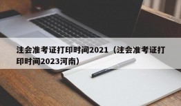 注会准考证打印时间2021（注会准考证打印时间2023河南）