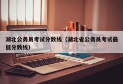 湖北公务员考试分数线（湖北省公务员考试最低分数线）