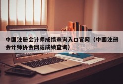 中国注册会计师成绩查询入口官网（中国注册会计师协会网站成绩查询）