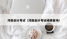 河南会计考试（河南会计考试成绩查询）