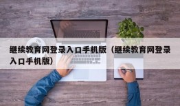 继续教育网登录入口手机版（继续教育网登录入口手机版）