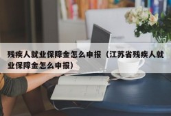 残疾人就业保障金怎么申报（江苏省残疾人就业保障金怎么申报）