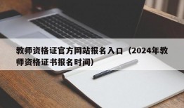 教师资格证官方网站报名入口（2024年教师资格证书报名时间）