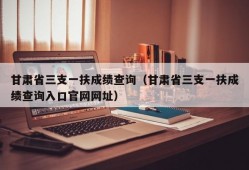 甘肃省三支一扶成绩查询（甘肃省三支一扶成绩查询入口官网网址）