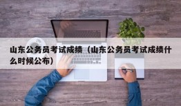 山东公务员考试成绩（山东公务员考试成绩什么时候公布）