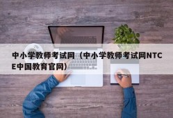 中小学教师考试网（中小学教师考试网NTCE中国教育官网）