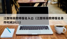 江西特岗教师报名入口（江西特岗教师报名条件时间2021）