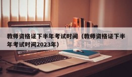 教师资格证下半年考试时间（教师资格证下半年考试时间2023年）