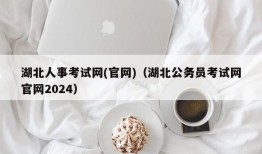 湖北人事考试网(官网)（湖北公务员考试网官网2024）