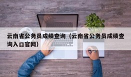 云南省公务员成绩查询（云南省公务员成绩查询入口官网）