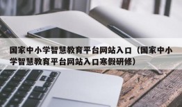 国家中小学智慧教育平台网站入口（国家中小学智慧教育平台网站入口寒假研修）