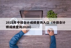 2021年中级会计成绩查询入口（中级会计师成绩查询2020）